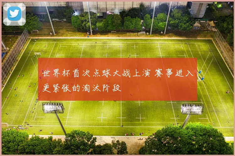 世界杯首次点球大战上演 赛事进入更紧张的淘汰阶段
