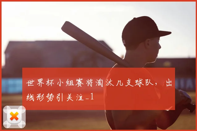 世界杯小组赛将淘汰几支球队，出线形势引关注_1