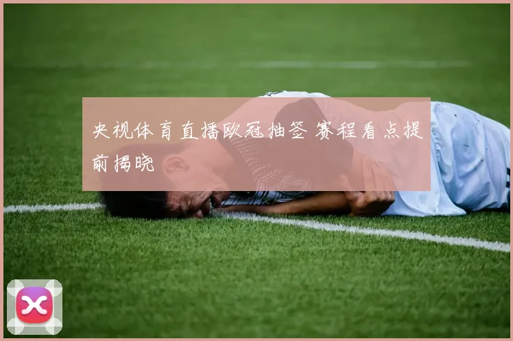 央视体育直播欧冠抽签 赛程看点提前揭晓