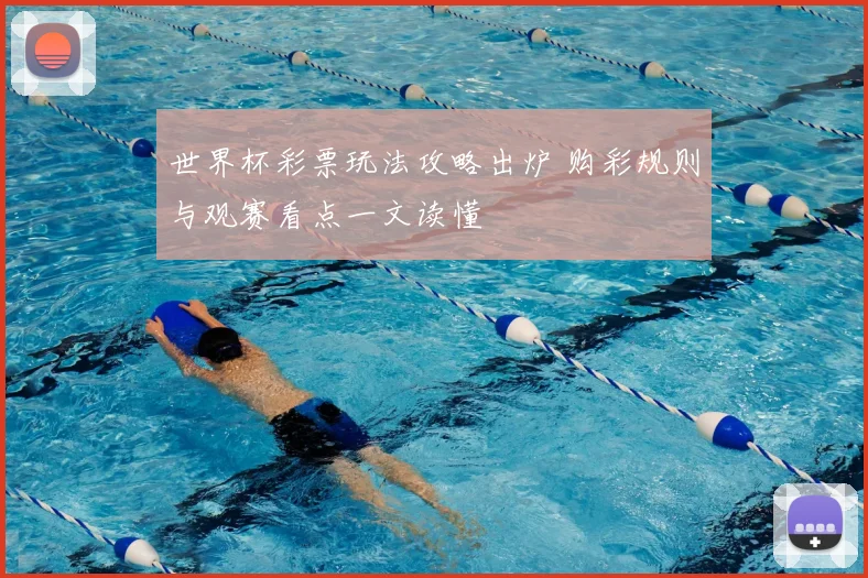世界杯彩票玩法攻略出炉 购彩规则与观赛看点一文读懂
