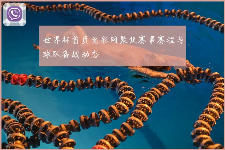 世界杯首页竞彩网聚焦赛事赛程与球队备战动态