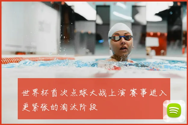 世界杯首次点球大战上演 赛事进入更紧张的淘汰阶段