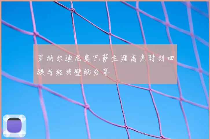 罗纳尔迪尼奥巴萨生涯高光时刻回顾与经典壁纸分享