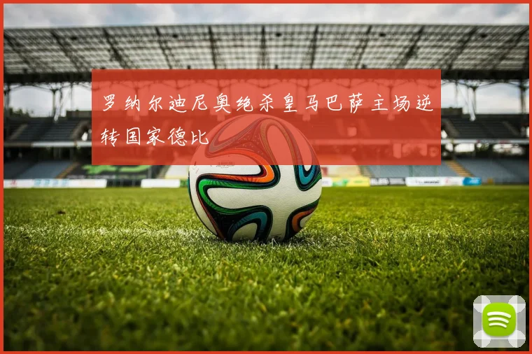 罗纳尔迪尼奥绝杀皇马巴萨主场逆转国家德比