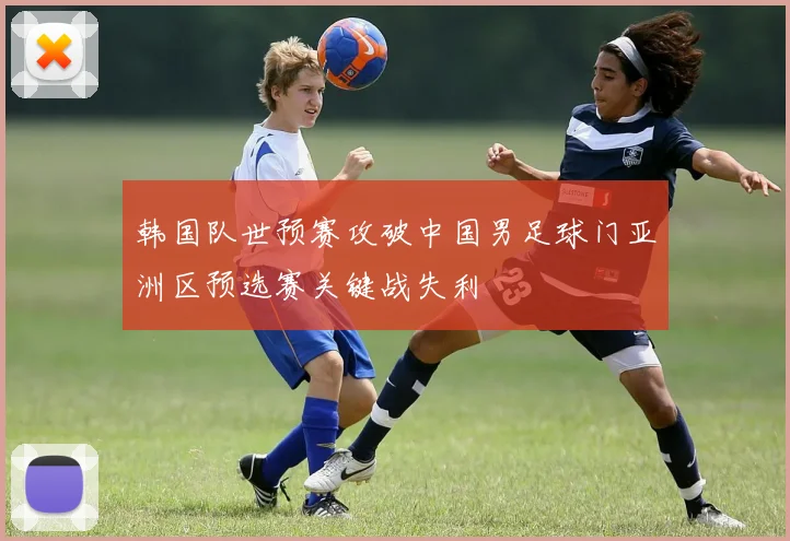 韩国队世预赛攻破中国男足球门亚洲区预选赛关键战失利