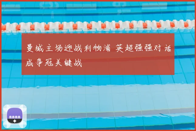 曼城主场迎战利物浦 英超强强对话成争冠关键战