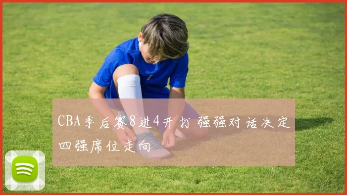 CBA季后赛8进4开打 强强对话决定四强席位走向
