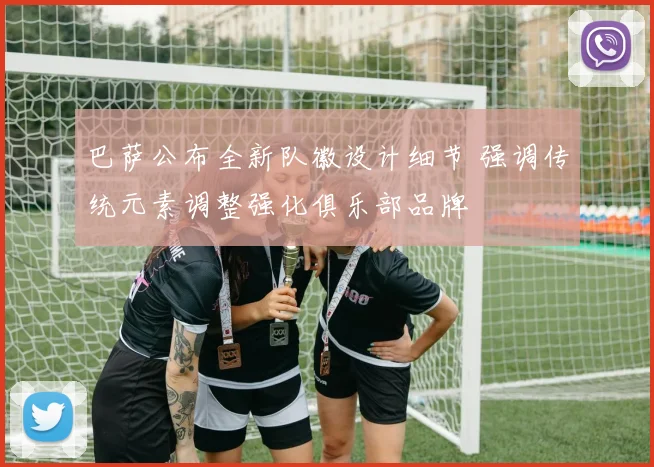 巴萨公布全新队徽设计细节 强调传统元素调整强化俱乐部品牌