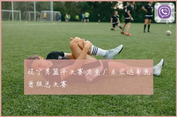 辽宁男篮半决赛力克广东宏远率先晋级总决赛