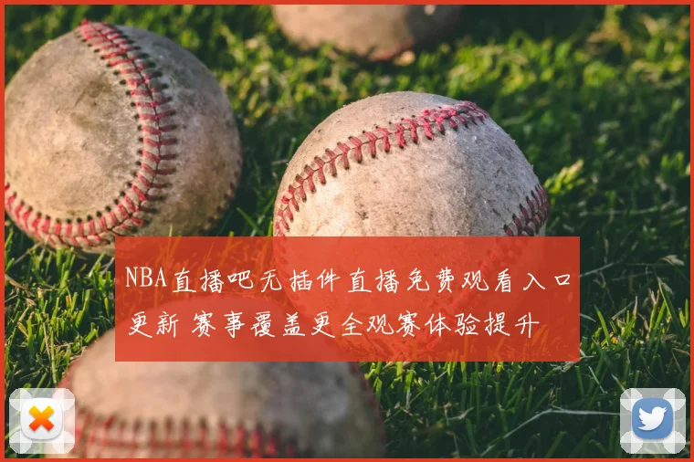 NBA直播吧无插件直播免费观看入口更新 赛事覆盖更全观赛体验提升