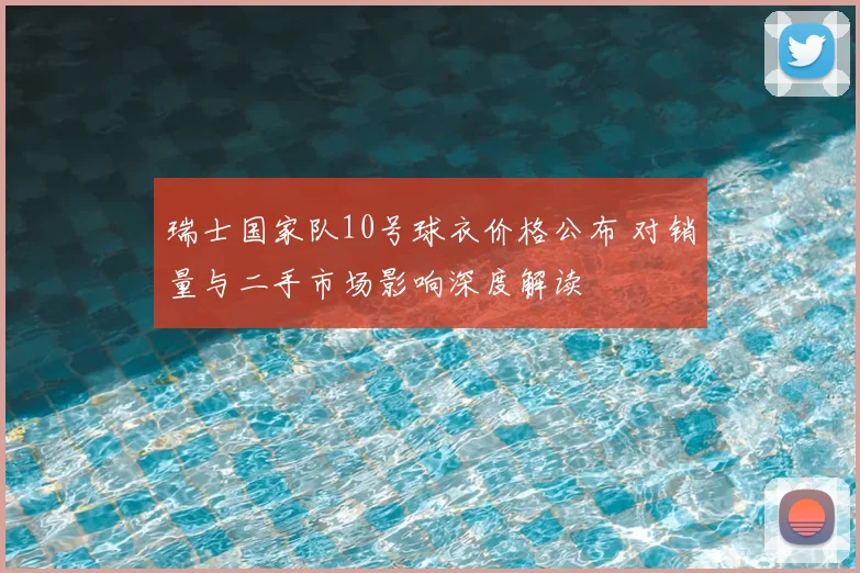 瑞士国家队10号球衣价格公布 对销量与二手市场影响深度解读