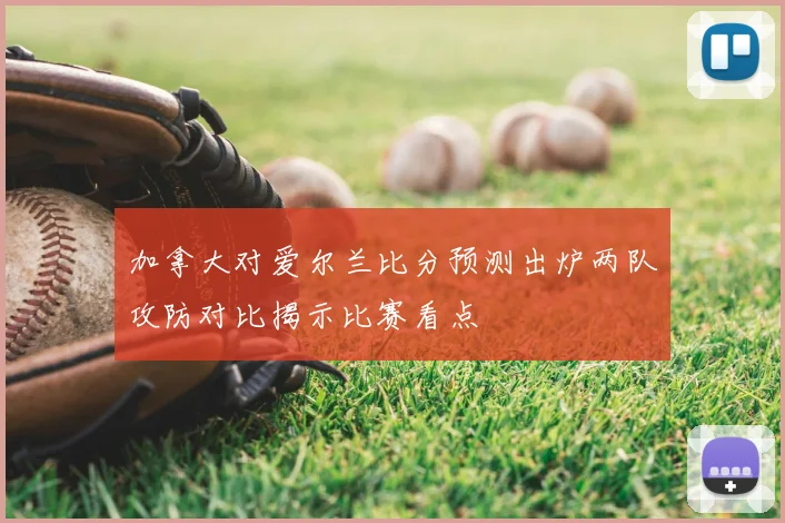 加拿大对爱尔兰比分预测出炉两队攻防对比揭示比赛看点