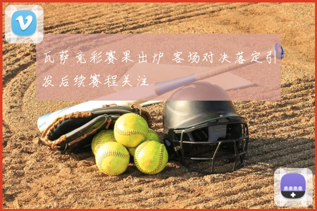 瓦萨竞彩赛果出炉 客场对决落定引发后续赛程关注