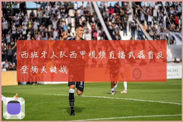 西班牙人队西甲视频直播武磊首发登场关键战