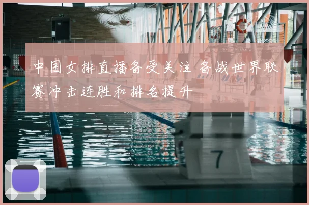 中国女排直播备受关注 备战世界联赛冲击连胜和排名提升