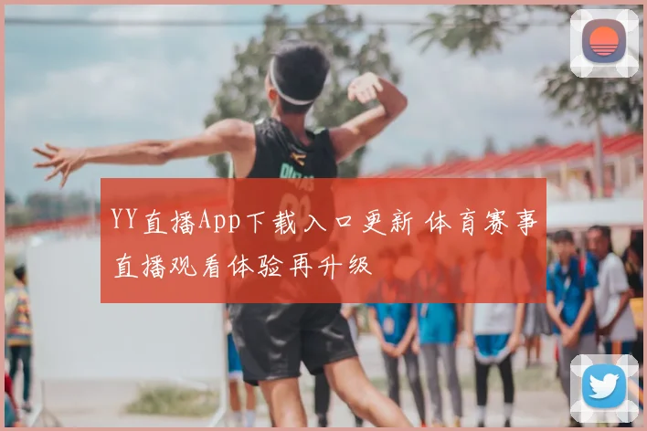YY直播App下载入口更新 体育赛事直播观看体验再升级