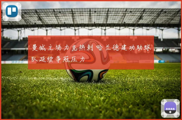 曼城主场力克热刺 哈兰德建功助球队延续争冠压力