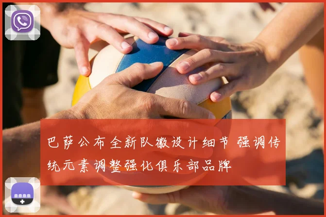 巴萨公布全新队徽设计细节 强调传统元素调整强化俱乐部品牌