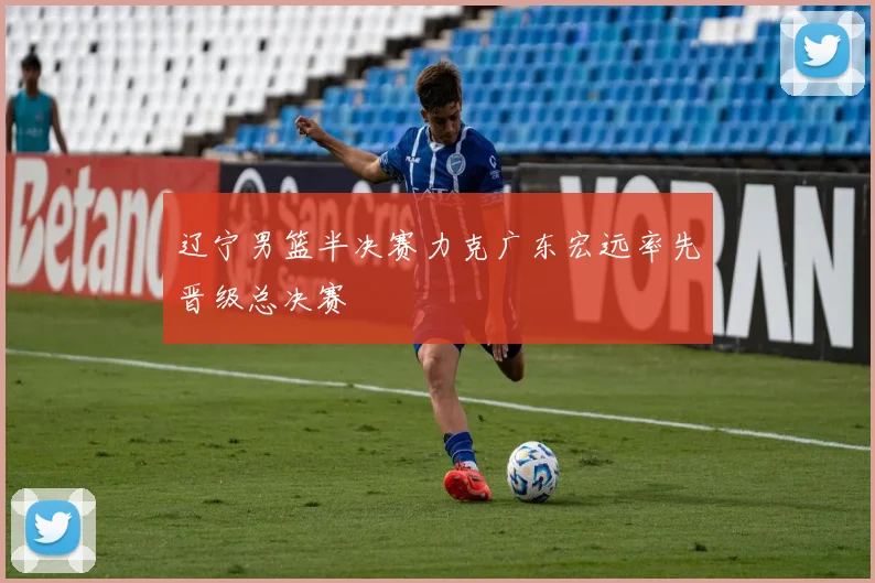 辽宁男篮半决赛力克广东宏远率先晋级总决赛