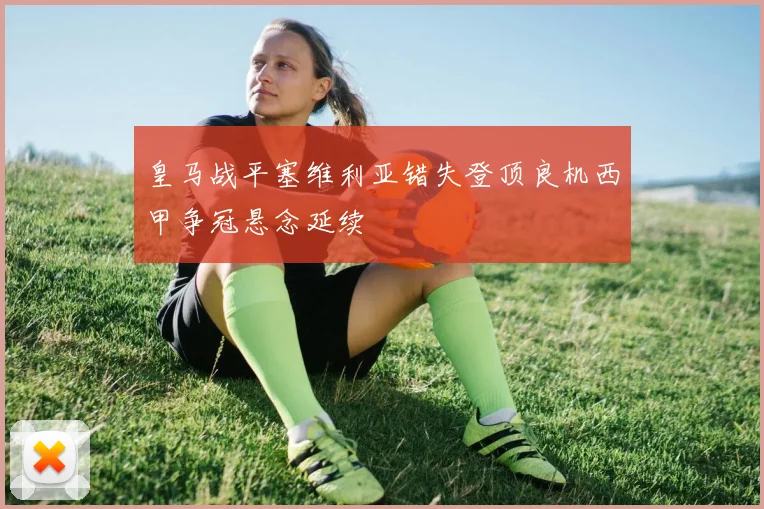 皇马战平塞维利亚错失登顶良机西甲争冠悬念延续