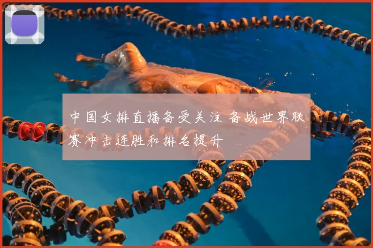中国女排直播备受关注 备战世界联赛冲击连胜和排名提升