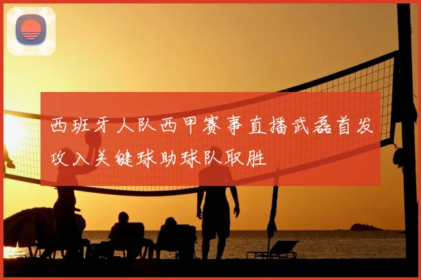 西班牙人队西甲赛事直播武磊首发攻入关键球助球队取胜