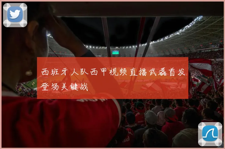西班牙人队西甲视频直播武磊首发登场关键战