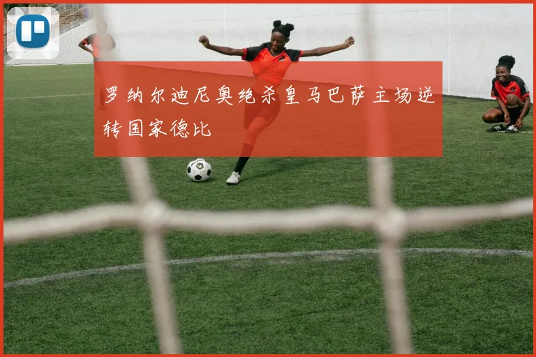 罗纳尔迪尼奥绝杀皇马巴萨主场逆转国家德比