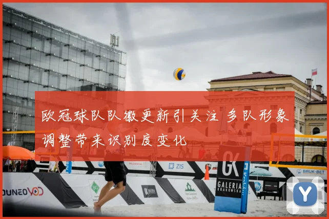 欧冠球队队徽更新引关注 多队形象调整带来识别度变化