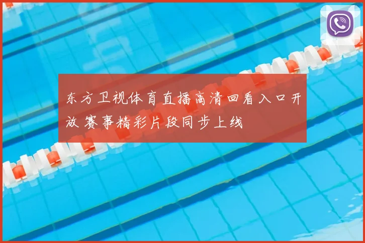 东方卫视体育直播高清回看入口开放 赛事精彩片段同步上线