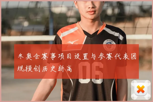 冬奥会赛事项目设置与参赛代表团规模创历史新高