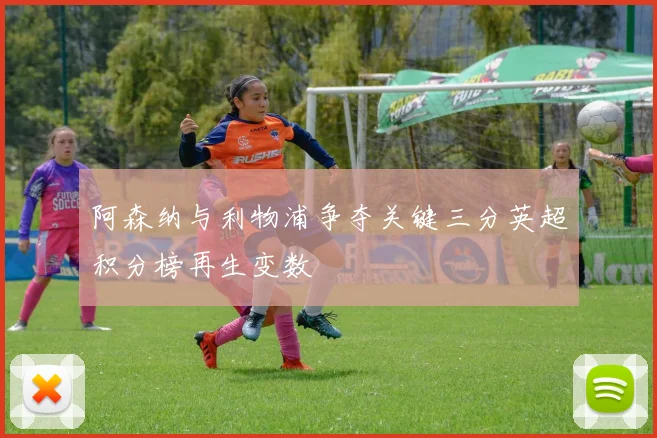 阿森纳与利物浦争夺关键三分英超积分榜再生变数